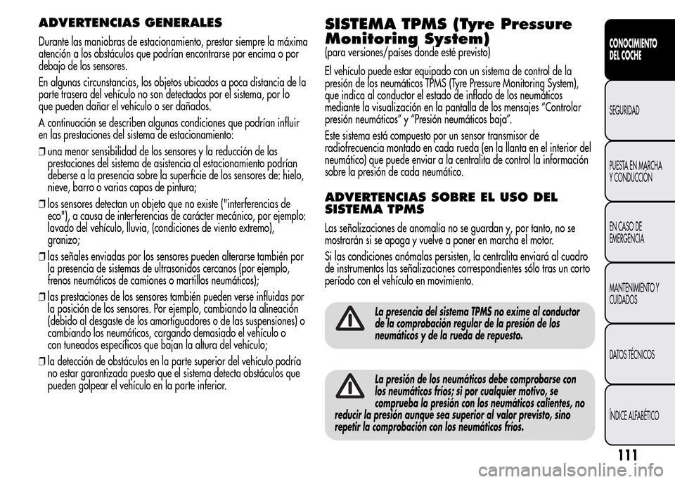 Alfa Romeo MiTo 2016  Manual del propietario (in Spanish) ADVERTENCIAS GENERALES
Durante las maniobras de estacionamiento, prestar siempre la máxima
atención a los obstáculos que podrían encontrarse por encima o por
debajo de los sensores.
En algunas cir