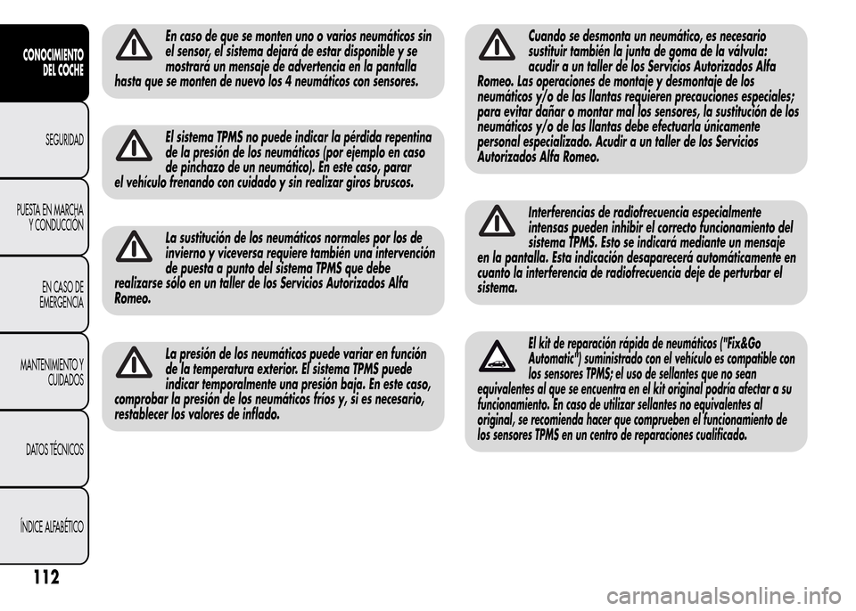 Alfa Romeo MiTo 2016  Manual del propietario (in Spanish) En caso de que se monten uno o varios neumáticos sin
el sensor, el sistema dejará de estar disponible y se
mostrará un mensaje de advertencia en la pantalla
hasta que se monten de nuevo los 4 neum
