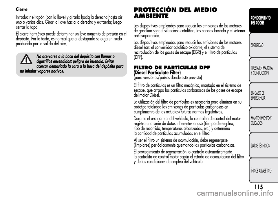 Alfa Romeo MiTo 2016  Manual del propietario (in Spanish) Cierre
Introducir el tapón (con la llave) y girarlo hacia la derecha hasta oír
uno o varios clics. Girar la llave hacia la derecha y extraerla; luego
cerrar la tapa.
El cierre hermético puede deter
