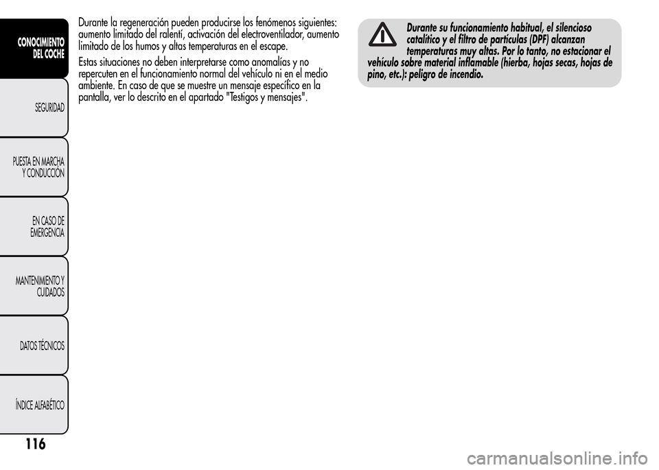 Alfa Romeo MiTo 2016  Manual del propietario (in Spanish) Durante la regeneración pueden producirse los fenómenos siguientes:
aumento limitado del ralentí, activación del electroventilador, aumento
limitado de los humos y altas temperaturas en el escape.