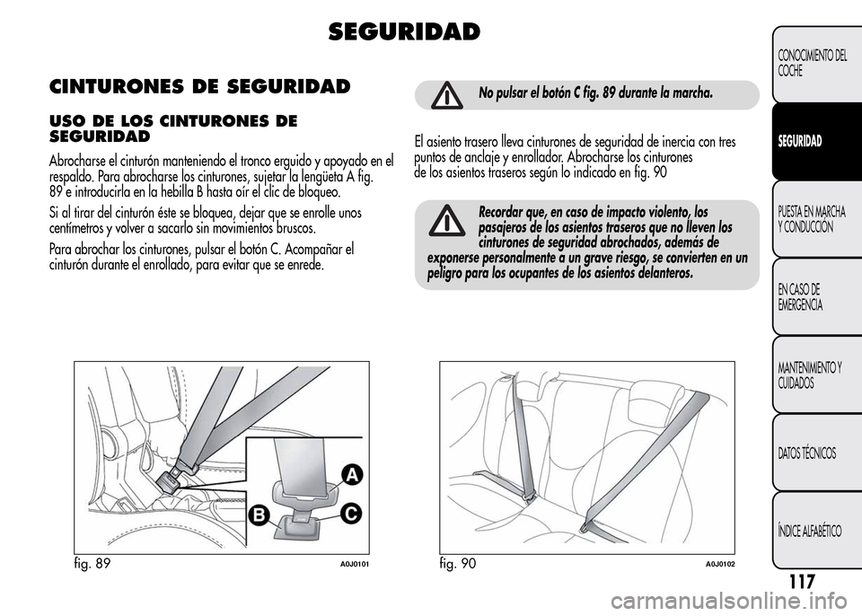 Alfa Romeo MiTo 2016 Manual del propietario (in Spanish) SEGURIDAD
CINTURONES DE SEGURIDAD
USO DE LOS CINTURONES DE
SEGURIDAD
Abrocharse el cinturón manteniendo el tronco erguido y apoyado en el
respaldo. Para abrocharse los cinturones, sujetar la lengüet Alfa Romeo MiTo 2016 Manual del propietario (in Spanish) SEGURIDAD
CINTURONES DE SEGURIDAD
USO DE LOS CINTURONES DE
SEGURIDAD
Abrocharse el cinturón manteniendo el tronco erguido y apoyado en el
respaldo. Para abrocharse los cinturones, sujetar la lengüet