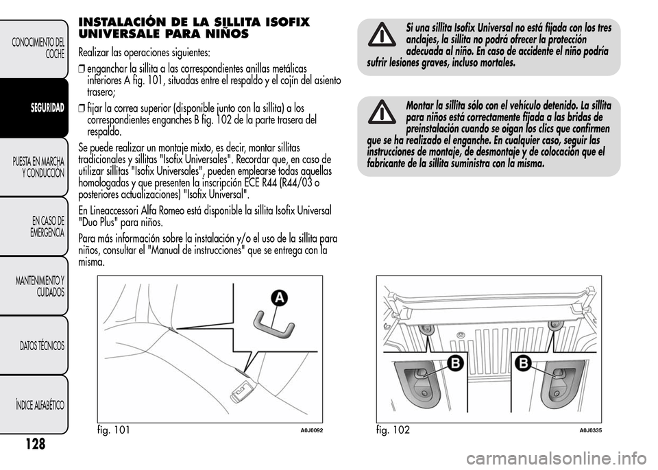 Alfa Romeo MiTo 2016 Manual del propietario (in Spanish) INSTALACIÓN DE LA SILLITA ISOFIX
UNIVERSALE PARA NIÑOS
Realizar las operaciones siguientes:
❒enganchar la sillita a las correspondientes anillas metálicas
inferiores A fig. 101, situadas entre el Alfa Romeo MiTo 2016 Manual del propietario (in Spanish) INSTALACIÓN DE LA SILLITA ISOFIX
UNIVERSALE PARA NIÑOS
Realizar las operaciones siguientes:
❒enganchar la sillita a las correspondientes anillas metálicas
inferiores A fig. 101, situadas entre el