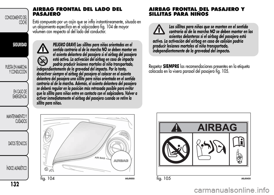 Alfa Romeo MiTo 2016 Manual del propietario (in Spanish) AIRBAG FRONTAL DEL LADO DEL
PASAJERO
Está compuesto por un cojín que se infla instantáneamente, situado en
un alojamiento específico en el salpicadero fig. 104 de mayor
volumen con respecto al del Alfa Romeo MiTo 2016 Manual del propietario (in Spanish) AIRBAG FRONTAL DEL LADO DEL
PASAJERO
Está compuesto por un cojín que se infla instantáneamente, situado en
un alojamiento específico en el salpicadero fig. 104 de mayor
volumen con respecto al del