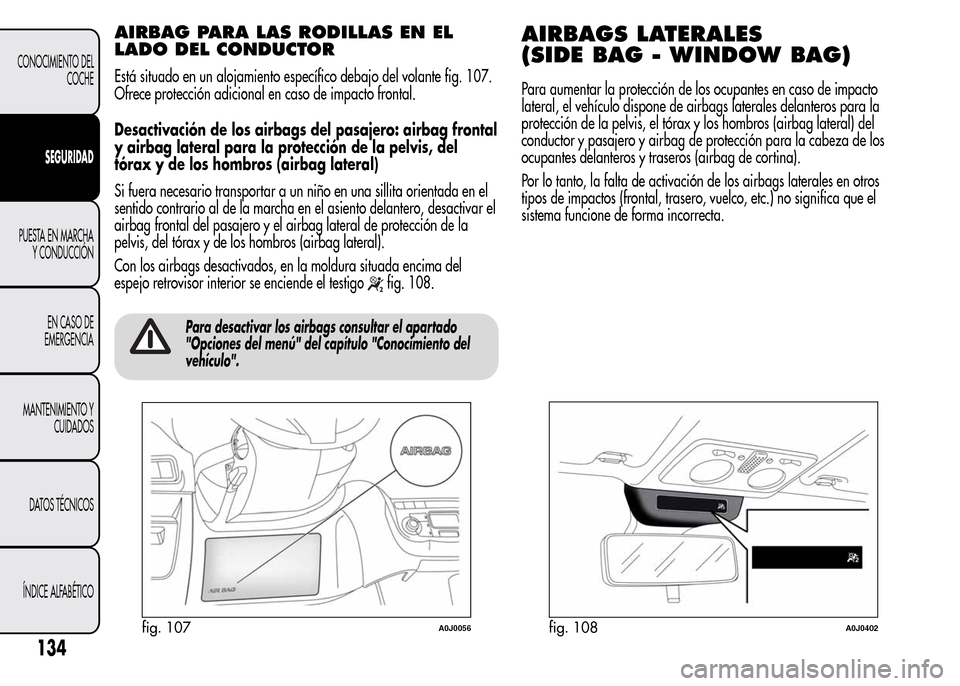 Alfa Romeo MiTo 2016 Manual del propietario (in Spanish) AIRBAG PARA LAS RODILLAS EN EL
LADO DEL CONDUCTOR
Está situado en un alojamiento específico debajo del volante fig. 107.
Ofrece protección adicional en caso de impacto frontal.
Desactivación de lo Alfa Romeo MiTo 2016 Manual del propietario (in Spanish) AIRBAG PARA LAS RODILLAS EN EL
LADO DEL CONDUCTOR
Está situado en un alojamiento específico debajo del volante fig. 107.
Ofrece protección adicional en caso de impacto frontal.
Desactivación de lo