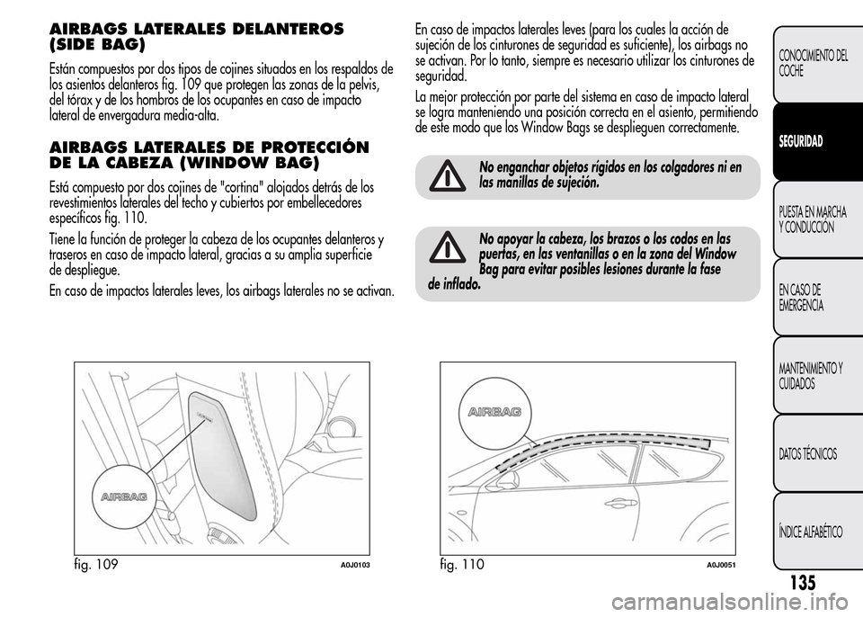Alfa Romeo MiTo 2016 Manual del propietario (in Spanish) AIRBAGS LATERALES DELANTEROS
(SIDE BAG)
Están compuestos por dos tipos de cojines situados en los respaldos de
los asientos delanteros fig. 109 que protegen las zonas de la pelvis,
del tórax y de lo Alfa Romeo MiTo 2016 Manual del propietario (in Spanish) AIRBAGS LATERALES DELANTEROS
(SIDE BAG)
Están compuestos por dos tipos de cojines situados en los respaldos de
los asientos delanteros fig. 109 que protegen las zonas de la pelvis,
del tórax y de lo
