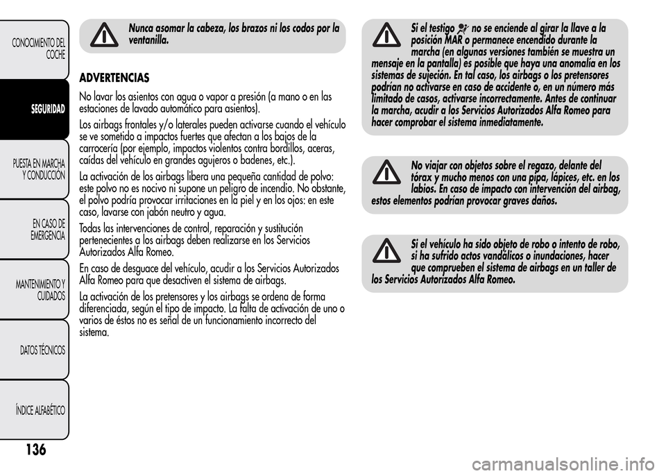 Alfa Romeo MiTo 2016 Manual del propietario (in Spanish) Nunca asomar la cabeza, los brazos ni los codos por la
ventanilla.
ADVERTENCIAS
No lavar los asientos con agua o vapor a presión (a mano o en las
estaciones de lavado automático para asientos).
Los Alfa Romeo MiTo 2016 Manual del propietario (in Spanish) Nunca asomar la cabeza, los brazos ni los codos por la
ventanilla.
ADVERTENCIAS
No lavar los asientos con agua o vapor a presión (a mano o en las
estaciones de lavado automático para asientos).
Los