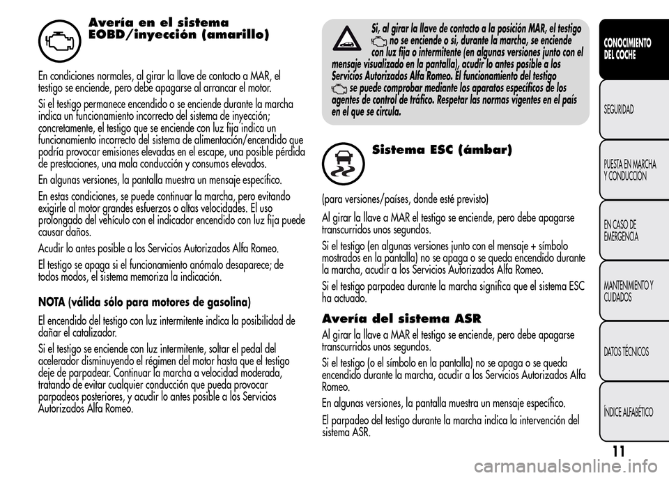 Alfa Romeo MiTo 2016  Manual del propietario (in Spanish) Avería en el sistema
EOBD/inyección (amarillo)
En condiciones normales, al girar la llave de contacto a MAR, el
testigo se enciende, pero debe apagarse al arrancar el motor.
Si el testigo permanece 