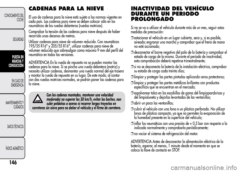 Alfa Romeo MiTo 2016  Manual del propietario (in Spanish) CADENAS PARA LA NIEVE
El uso de cadenas para la nieve está sujeto a las normas vigentes en
cada país. Las cadenas para nieve se deben colocar sólo en los
neumáticos de las ruedas delanteras (rueda