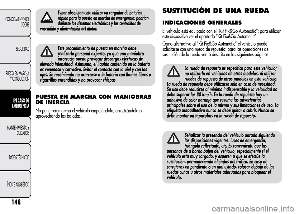 Alfa Romeo MiTo 2016  Manual del propietario (in Spanish) Evitar absolutamente utilizar un cargador de baterías
rápido para la puesta en marcha de emergencia: podrían
dañarse los sistemas electrónicos y las centralitas de
encendido y alimentación del m