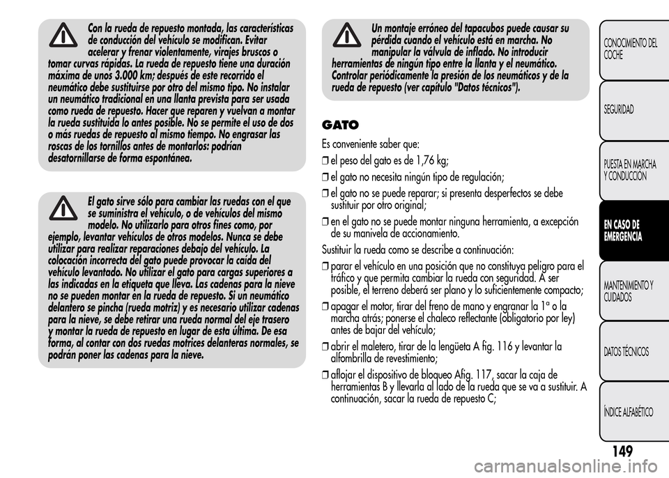 Alfa Romeo MiTo 2016  Manual del propietario (in Spanish) Con la rueda de repuesto montada, las características
de conducción del vehículo se modifican. Evitar
acelerar y frenar violentamente, virajes bruscos o
tomar curvas rápidas. La rueda de repuesto 