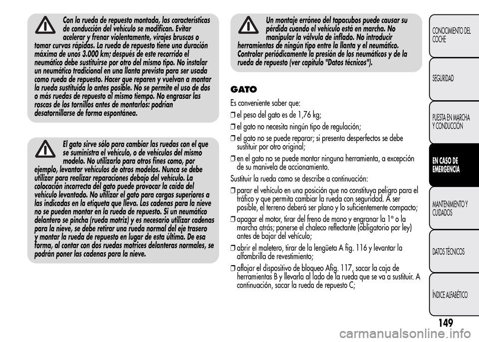 Alfa Romeo MiTo 2016 Manual del propietario (in Spanish) Con la rueda de repuesto montada, las características
de conducción del vehículo se modifican. Evitar
acelerar y frenar violentamente, virajes bruscos o
tomar curvas rápidas. La rueda de repuesto Alfa Romeo MiTo 2016 Manual del propietario (in Spanish) Con la rueda de repuesto montada, las características
de conducción del vehículo se modifican. Evitar
acelerar y frenar violentamente, virajes bruscos o
tomar curvas rápidas. La rueda de repuesto
