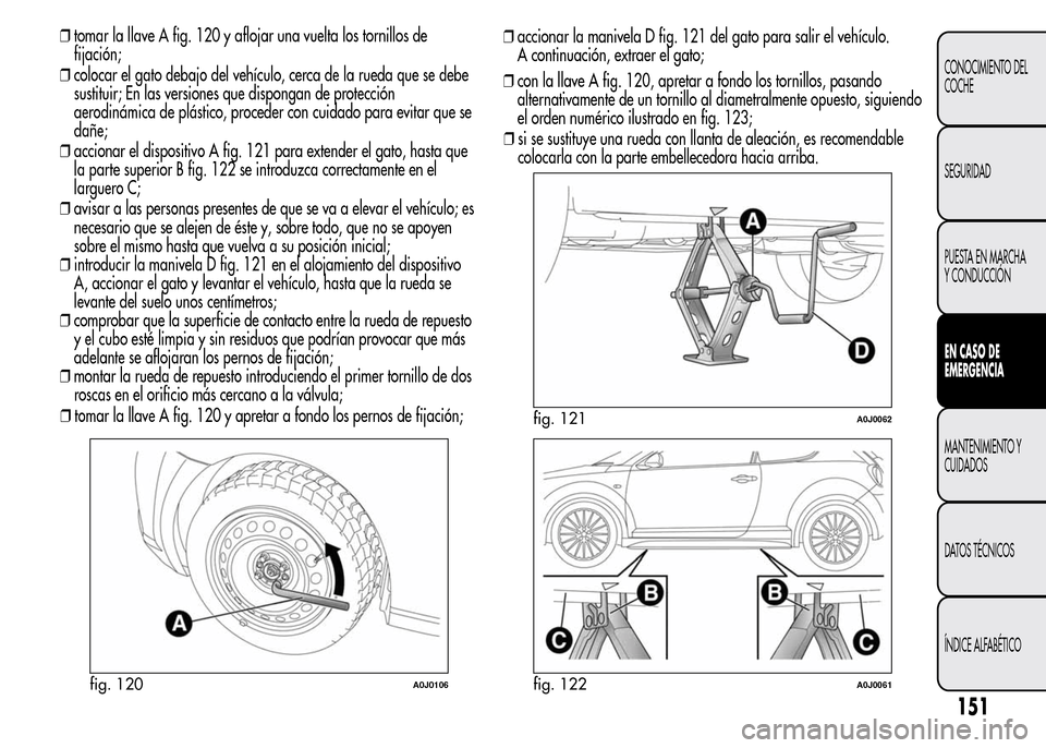 Alfa Romeo MiTo 2016 Manual del propietario (in Spanish) ❒tomar la llave A fig. 120 y aflojar una vuelta los tornillos de
fijación;
❒colocar el gato debajo del vehículo, cerca de la rueda que se debe
sustituir; En las versiones que dispongan de protec Alfa Romeo MiTo 2016 Manual del propietario (in Spanish) ❒tomar la llave A fig. 120 y aflojar una vuelta los tornillos de
fijación;
❒colocar el gato debajo del vehículo, cerca de la rueda que se debe
sustituir; En las versiones que dispongan de protec
