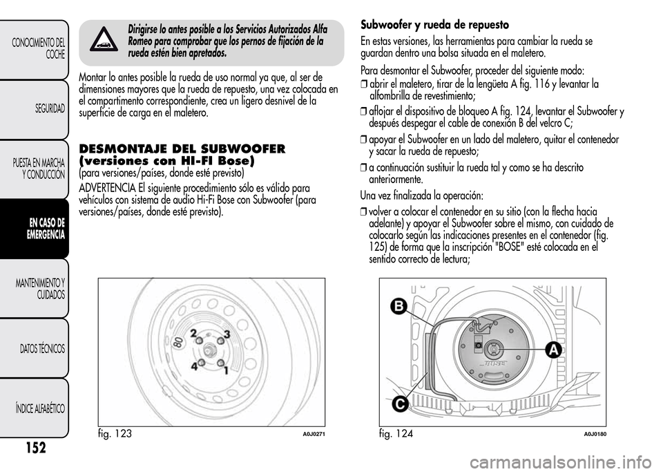Alfa Romeo MiTo 2016 Manual del propietario (in Spanish) Dirigirse lo antes posible a los Servicios Autorizados Alfa
Romeo para comprobar que los pernos de fijación de la
rueda estén bien apretados.
Montar lo antes posible la rueda de uso normal ya que, a Alfa Romeo MiTo 2016 Manual del propietario (in Spanish) Dirigirse lo antes posible a los Servicios Autorizados Alfa
Romeo para comprobar que los pernos de fijación de la
rueda estén bien apretados.
Montar lo antes posible la rueda de uso normal ya que, a