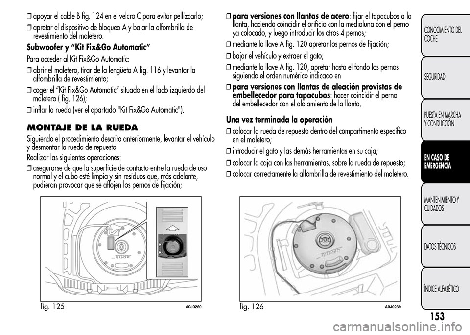 Alfa Romeo MiTo 2016 Manual del propietario (in Spanish) ❒apoyar el cable B fig. 124 en el velcro C para evitar pellizcarlo;
❒apretar el dispositivo de bloqueo A y bajar la alfombrilla de
revestimiento del maletero.
Subwoofer y “Kit Fix&Go Automatic Alfa Romeo MiTo 2016 Manual del propietario (in Spanish) ❒apoyar el cable B fig. 124 en el velcro C para evitar pellizcarlo;
❒apretar el dispositivo de bloqueo A y bajar la alfombrilla de
revestimiento del maletero.
Subwoofer y “Kit Fix&Go Automatic