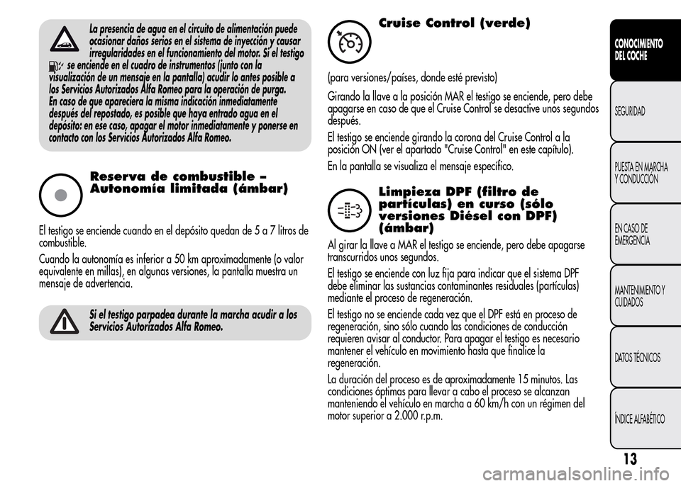 Alfa Romeo MiTo 2016  Manual del propietario (in Spanish) La presencia de agua en el circuito de alimentación puede
ocasionar daños serios en el sistema de inyección y causar
irregularidades en el funcionamiento del motor. Si el testigo
se enciende en el 