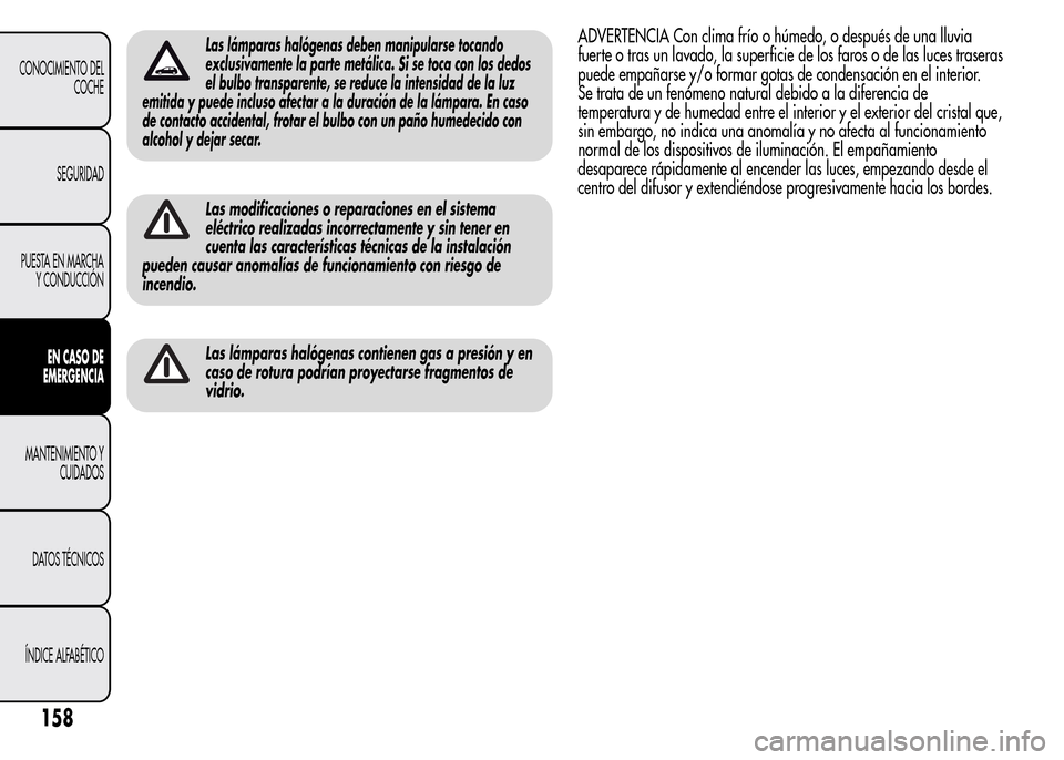 Alfa Romeo MiTo 2016 Manual del propietario (in Spanish) Las lámparas halógenas deben manipularse tocando
exclusivamente la parte metálica. Si se toca con los dedos
el bulbo transparente, se reduce la intensidad de la luz
emitida y puede incluso afectar Alfa Romeo MiTo 2016 Manual del propietario (in Spanish) Las lámparas halógenas deben manipularse tocando
exclusivamente la parte metálica. Si se toca con los dedos
el bulbo transparente, se reduce la intensidad de la luz
emitida y puede incluso afectar