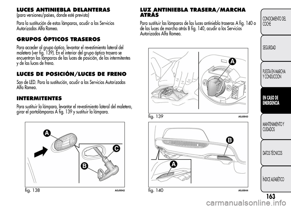 Alfa Romeo MiTo 2016 Manual del propietario (in Spanish) LUCES ANTINIEBLA DELANTERAS
(para versiones/países, donde esté previsto)
Para la sustitución de estas lámparas, acudir a los Servicios
Autorizados Alfa Romeo.
GRUPOS ÓPTICOS TRASEROS
Para acceder Alfa Romeo MiTo 2016 Manual del propietario (in Spanish) LUCES ANTINIEBLA DELANTERAS
(para versiones/países, donde esté previsto)
Para la sustitución de estas lámparas, acudir a los Servicios
Autorizados Alfa Romeo.
GRUPOS ÓPTICOS TRASEROS
Para acceder