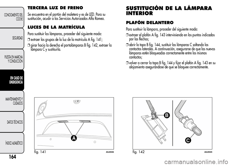 Alfa Romeo MiTo 2016 Manual del propietario (in Spanish) TERCERA LUZ DE FRENO
Se encuentra en el portón del maletero y es de LED. Para su
sustitución, acudir a los Servicios Autorizados Alfa Romeo.
LUCES DE LA MATRÍCULA
Para sustituir las lámparas, proc Alfa Romeo MiTo 2016 Manual del propietario (in Spanish) TERCERA LUZ DE FRENO
Se encuentra en el portón del maletero y es de LED. Para su
sustitución, acudir a los Servicios Autorizados Alfa Romeo.
LUCES DE LA MATRÍCULA
Para sustituir las lámparas, proc