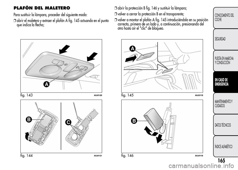Alfa Romeo MiTo 2016 Manual del propietario (in Spanish) PLAFÓN DEL MALETERO
Para sustituir la lámpara, proceder del siguiente modo:
❒abrir el maletero y extraer el plafón A fig. 145 actuando en el punto
que indica la flecha;❒abrir la protección B f Alfa Romeo MiTo 2016 Manual del propietario (in Spanish) PLAFÓN DEL MALETERO
Para sustituir la lámpara, proceder del siguiente modo:
❒abrir el maletero y extraer el plafón A fig. 145 actuando en el punto
que indica la flecha;❒abrir la protección B f
