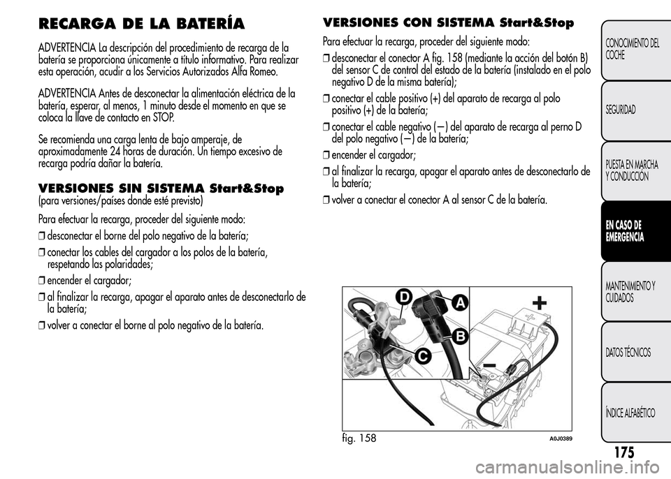 Alfa Romeo MiTo 2016 Manual del propietario (in Spanish) RECARGA DE LA BATERÍA
ADVERTENCIA La descripción del procedimiento de recarga de la
batería se proporciona únicamente a título informativo. Para realizar
esta operación, acudir a los Servicios A Alfa Romeo MiTo 2016 Manual del propietario (in Spanish) RECARGA DE LA BATERÍA
ADVERTENCIA La descripción del procedimiento de recarga de la
batería se proporciona únicamente a título informativo. Para realizar
esta operación, acudir a los Servicios A