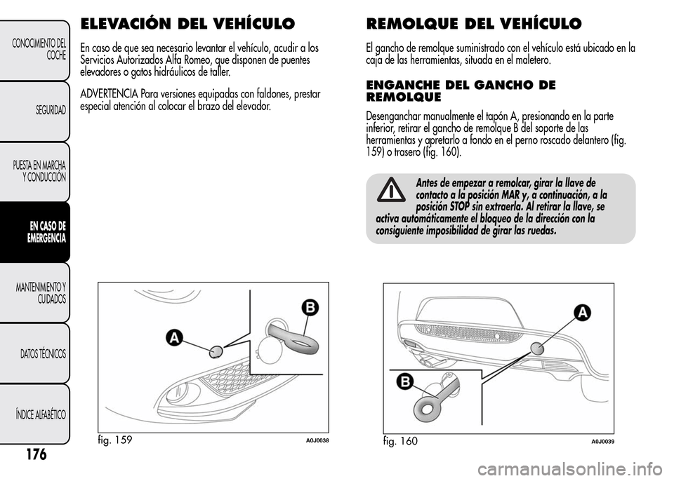 Alfa Romeo MiTo 2016 Manual del propietario (in Spanish) ELEVACIÓN DEL VEHÍCULO
En caso de que sea necesario levantar el vehículo, acudir a los
Servicios Autorizados Alfa Romeo, que disponen de puentes
elevadores o gatos hidráulicos de taller.
ADVERTENC Alfa Romeo MiTo 2016 Manual del propietario (in Spanish) ELEVACIÓN DEL VEHÍCULO
En caso de que sea necesario levantar el vehículo, acudir a los
Servicios Autorizados Alfa Romeo, que disponen de puentes
elevadores o gatos hidráulicos de taller.
ADVERTENC