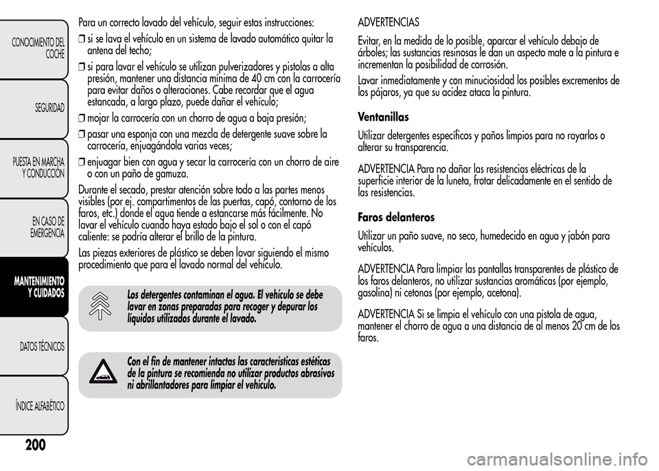 Alfa Romeo MiTo 2016 Manual del propietario (in Spanish) Para un correcto lavado del vehículo, seguir estas instrucciones:
❒si se lava el vehículo en un sistema de lavado automático quitar la
antena del techo;
❒si para lavar el vehículo se utilizan Alfa Romeo MiTo 2016 Manual del propietario (in Spanish) Para un correcto lavado del vehículo, seguir estas instrucciones:
❒si se lava el vehículo en un sistema de lavado automático quitar la
antena del techo;
❒si para lavar el vehículo se utilizan