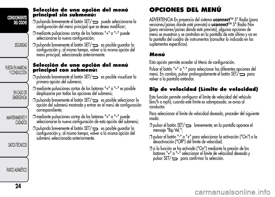 Alfa Romeo MiTo 2016  Manual del propietario (in Spanish) Selección de una opción del menú
principal sin submenú:
❒pulsando brevemente el botón SET/puede seleccionarse la
configuración del menú principal que se desea modificar;
❒mediante pulsacion