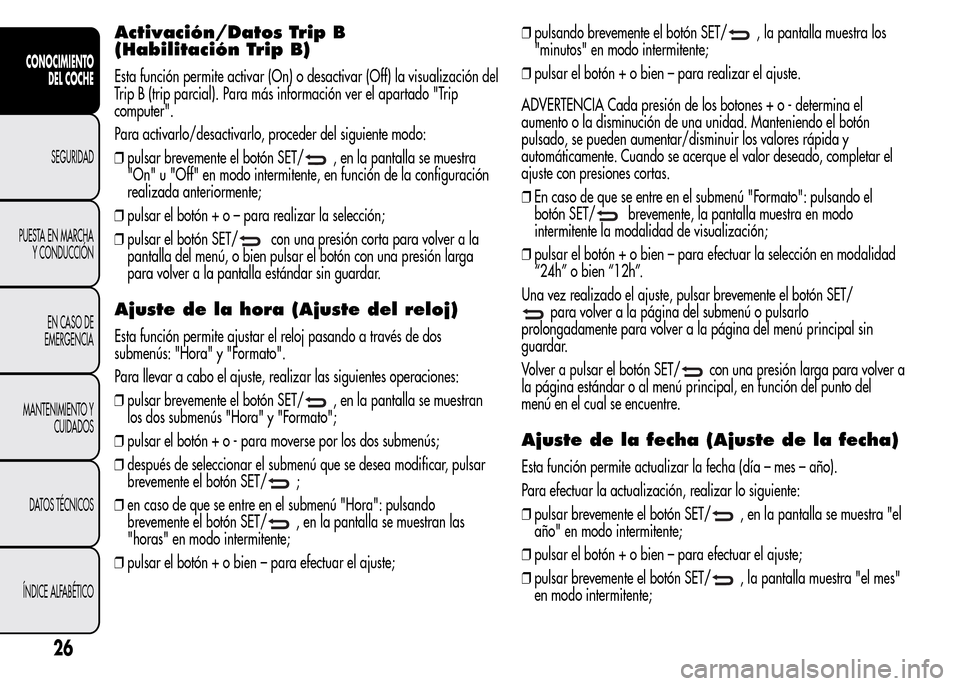 Alfa Romeo MiTo 2016  Manual del propietario (in Spanish) Activación/Datos Trip B
(Habilitación Trip B)
Esta función permite activar (On) o desactivar (Off) la visualización del
Trip B (trip parcial). Para más información ver el apartado "Trip
computer