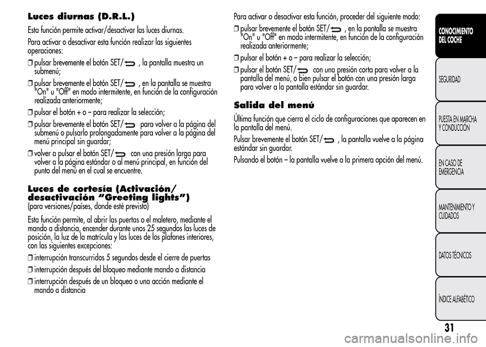 Alfa Romeo MiTo 2016 Manual del propietario (in Spanish) Luces diurnas (D.R.L.)
Esta función permite activar/desactivar las luces diurnas.
Para activar o desactivar esta función realizar las siguientes
operaciones:
❒pulsar brevemente el botón SET/
, la Alfa Romeo MiTo 2016 Manual del propietario (in Spanish) Luces diurnas (D.R.L.)
Esta función permite activar/desactivar las luces diurnas.
Para activar o desactivar esta función realizar las siguientes
operaciones:
❒pulsar brevemente el botón SET/
, la