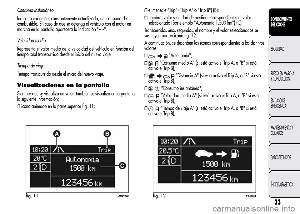 Alfa Romeo MiTo 2016  Manual del propietario (in Spanish) Consumo instantáneo
Indica la variación, constantemente actualizada, del consumo de
combustible. En caso de que se detenga el vehículo con el motor en
marcha en la pantalla aparecerá la indicació