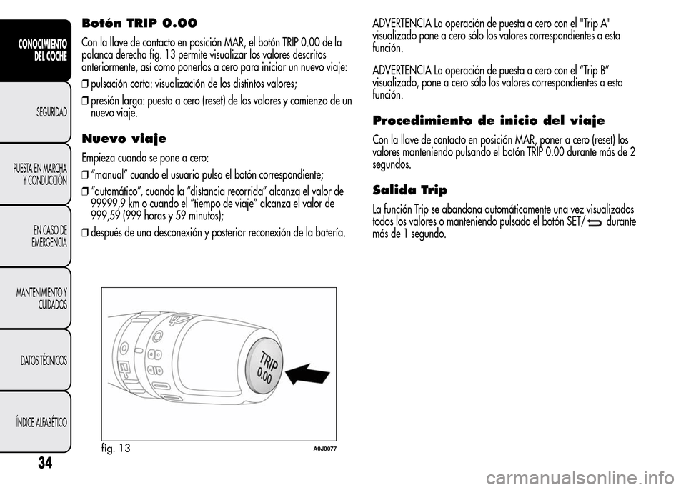 Alfa Romeo MiTo 2016  Manual del propietario (in Spanish) Botón TRIP 0.00
Con la llave de contacto en posición MAR, el botón TRIP 0.00 de la
palanca derecha fig. 13 permite visualizar los valores descritos
anteriormente, así como ponerlos a cero para ini