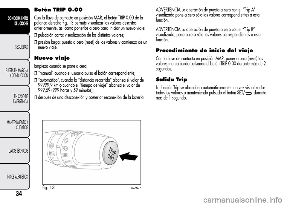 Alfa Romeo MiTo 2016 Manual del propietario (in Spanish) Botón TRIP 0.00
Con la llave de contacto en posición MAR, el botón TRIP 0.00 de la
palanca derecha fig. 13 permite visualizar los valores descritos
anteriormente, así como ponerlos a cero para ini Alfa Romeo MiTo 2016 Manual del propietario (in Spanish) Botón TRIP 0.00
Con la llave de contacto en posición MAR, el botón TRIP 0.00 de la
palanca derecha fig. 13 permite visualizar los valores descritos
anteriormente, así como ponerlos a cero para ini