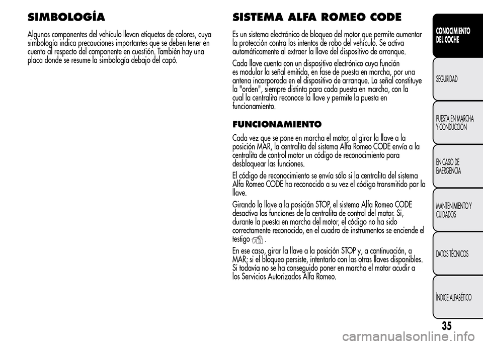 Alfa Romeo MiTo 2016  Manual del propietario (in Spanish) SIMBOLOGÍA
Algunos componentes del vehículo llevan etiquetas de colores, cuya
simbología indica precauciones importantes que se deben tener en
cuenta al respecto del componente en cuestión. Tambi�