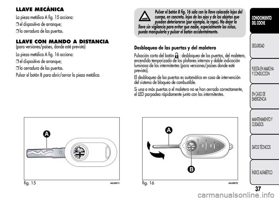 Alfa Romeo MiTo 2016 Manual del propietario (in Spanish) LLAVE MECÁNICA
La pieza metálica A fig. 15 acciona:
❒el dispositivo de arranque;
❒la cerradura de las puertas.
LLAVE CON MANDO A DISTANCIA
(para versiones/países, donde esté previsto)
La pieza Alfa Romeo MiTo 2016 Manual del propietario (in Spanish) LLAVE MECÁNICA
La pieza metálica A fig. 15 acciona:
❒el dispositivo de arranque;
❒la cerradura de las puertas.
LLAVE CON MANDO A DISTANCIA
(para versiones/países, donde esté previsto)
La pieza