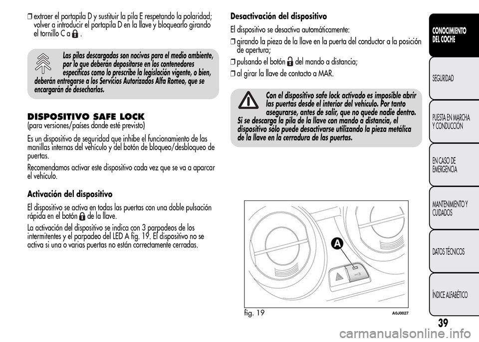 Alfa Romeo MiTo 2016  Manual del propietario (in Spanish) ❒extraer el portapila D y sustituir la pila E respetando la polaridad;
volver a introducir el portapila D en la llave y bloquearlo girando
el tornillo C a
.
Las pilas descargadas son nocivas para el