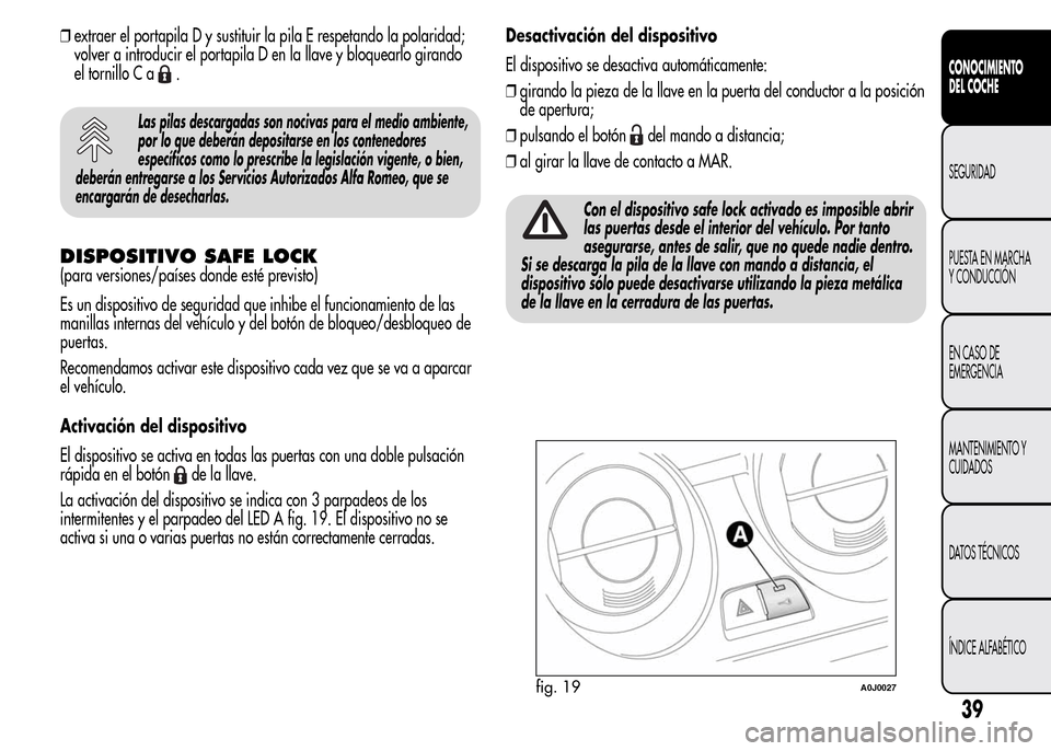 Alfa Romeo MiTo 2016 Manual del propietario (in Spanish) ❒extraer el portapila D y sustituir la pila E respetando la polaridad;
volver a introducir el portapila D en la llave y bloquearlo girando
el tornillo C a
.
Las pilas descargadas son nocivas para el Alfa Romeo MiTo 2016 Manual del propietario (in Spanish) ❒extraer el portapila D y sustituir la pila E respetando la polaridad;
volver a introducir el portapila D en la llave y bloquearlo girando
el tornillo C a
.
Las pilas descargadas son nocivas para el