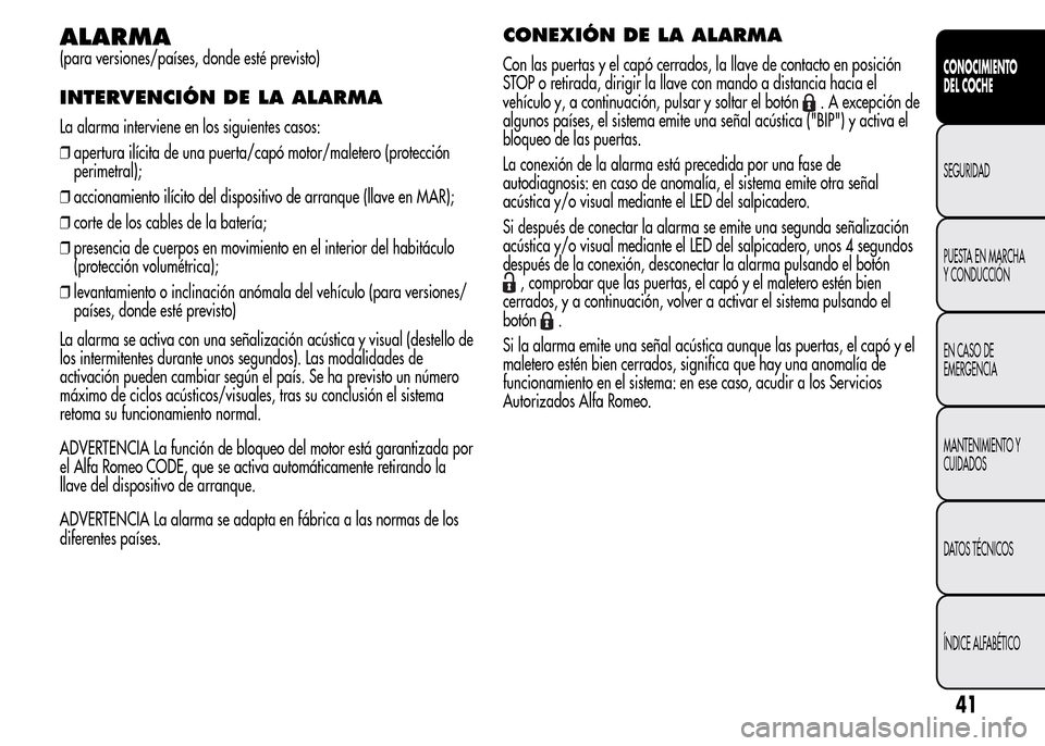 Alfa Romeo MiTo 2016  Manual del propietario (in Spanish) ALARMA
(para versiones/países, donde esté previsto)
INTERVENCIÓN DE LA ALARMA
La alarma interviene en los siguientes casos:
❒apertura ilícita de una puerta/capó motor/maletero (protección
peri