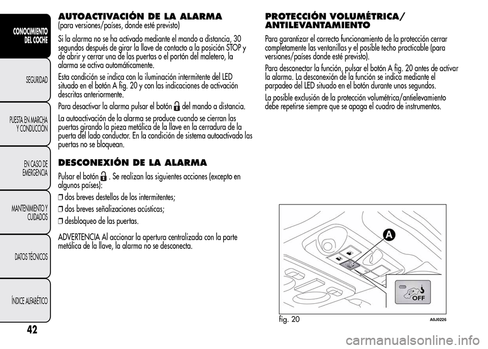 Alfa Romeo MiTo 2016  Manual del propietario (in Spanish) AUTOACTIVACIÓN DE LA ALARMA
(para versiones/países, donde esté previsto)
Si la alarma no se ha activado mediante el mando a distancia, 30
segundos después de girar la llave de contacto a la posici