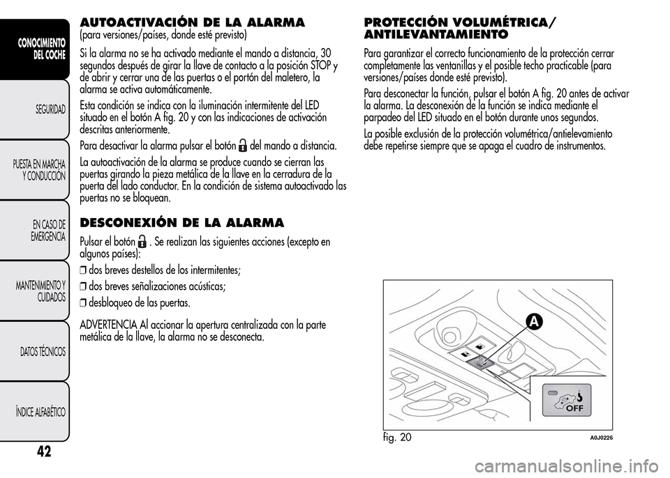 Alfa Romeo MiTo 2016 Manual del propietario (in Spanish) AUTOACTIVACIÓN DE LA ALARMA
(para versiones/países, donde esté previsto)
Si la alarma no se ha activado mediante el mando a distancia, 30
segundos después de girar la llave de contacto a la posici Alfa Romeo MiTo 2016 Manual del propietario (in Spanish) AUTOACTIVACIÓN DE LA ALARMA
(para versiones/países, donde esté previsto)
Si la alarma no se ha activado mediante el mando a distancia, 30
segundos después de girar la llave de contacto a la posici