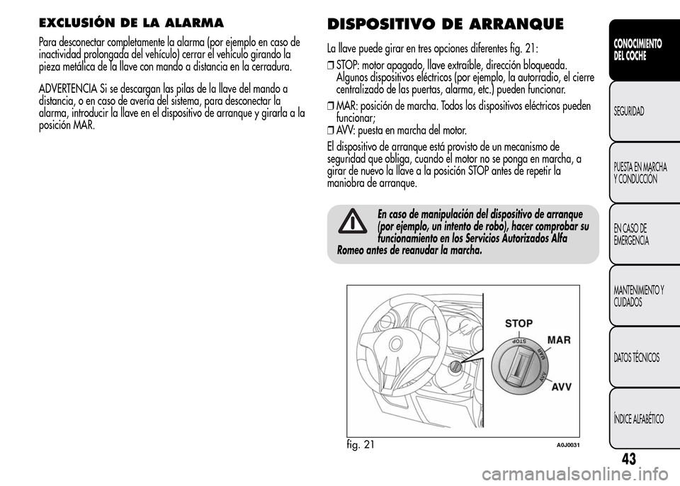 Alfa Romeo MiTo 2016 Manual del propietario (in Spanish) EXCLUSIÓN DE LA ALARMA
Para desconectar completamente la alarma (por ejemplo en caso de
inactividad prolongada del vehículo) cerrar el vehículo girando la
pieza metálica de la llave con mando a di Alfa Romeo MiTo 2016 Manual del propietario (in Spanish) EXCLUSIÓN DE LA ALARMA
Para desconectar completamente la alarma (por ejemplo en caso de
inactividad prolongada del vehículo) cerrar el vehículo girando la
pieza metálica de la llave con mando a di