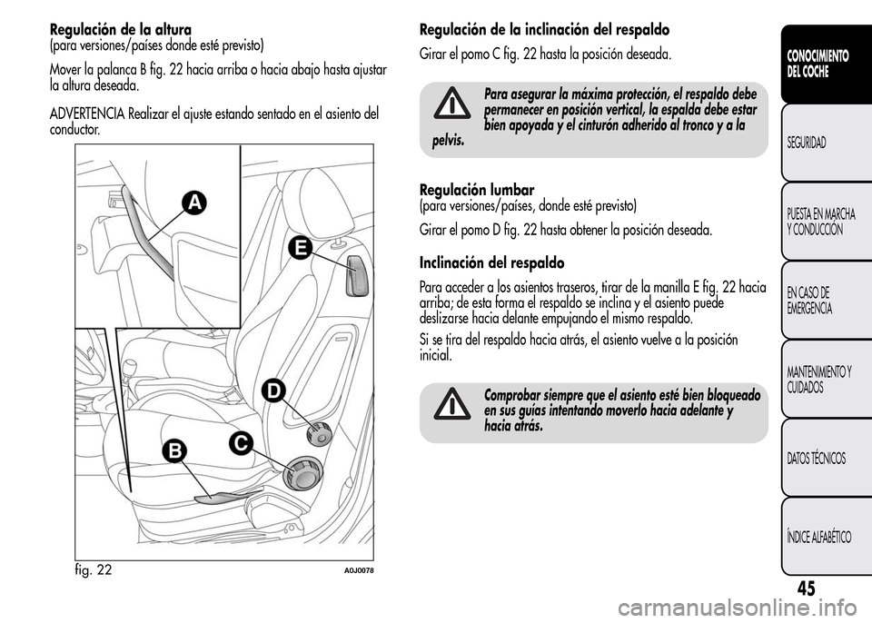 Alfa Romeo MiTo 2016 Manual del propietario (in Spanish) Regulación de la altura
(para versiones/países donde esté previsto)
Mover la palanca B fig. 22 hacia arriba o hacia abajo hasta ajustar
la altura deseada.
ADVERTENCIA Realizar el ajuste estando sen Alfa Romeo MiTo 2016 Manual del propietario (in Spanish) Regulación de la altura
(para versiones/países donde esté previsto)
Mover la palanca B fig. 22 hacia arriba o hacia abajo hasta ajustar
la altura deseada.
ADVERTENCIA Realizar el ajuste estando sen