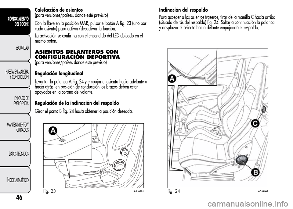 Alfa Romeo MiTo 2016  Manual del propietario (in Spanish) Calefacción de asientos
(para versiones/países, donde esté previsto)
Con la llave en la posición MAR, pulsar el botón A fig. 23 (uno por
cada asiento) para activar/desactivar la función.
La acti