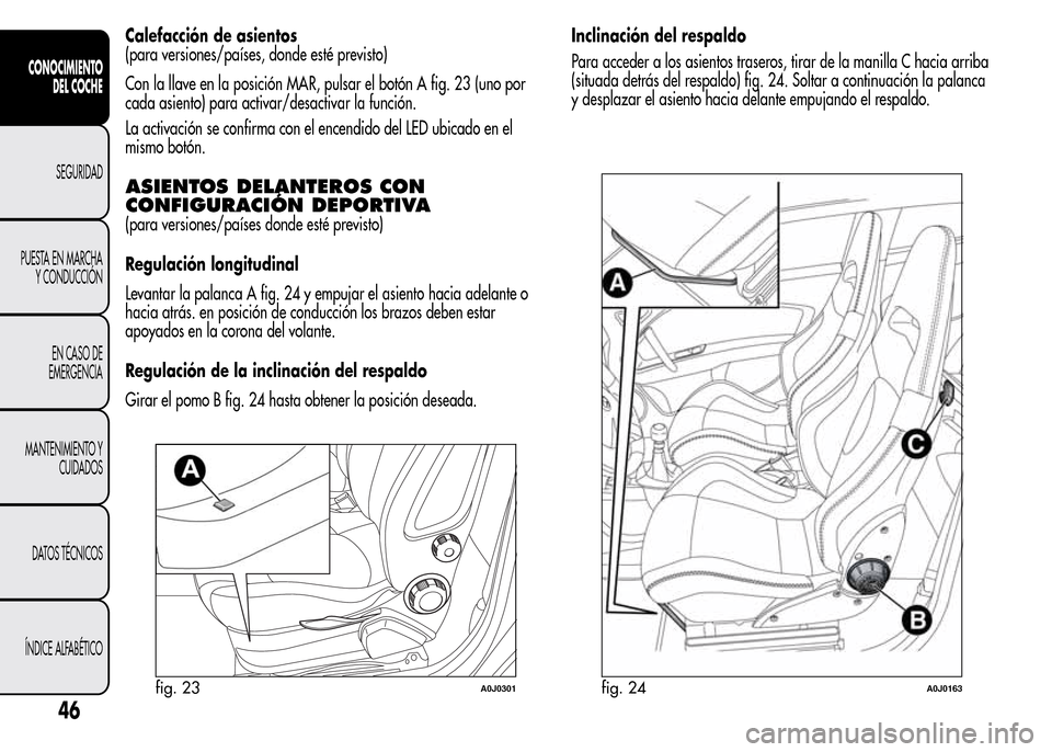 Alfa Romeo MiTo 2016 Manual del propietario (in Spanish) Calefacción de asientos
(para versiones/países, donde esté previsto)
Con la llave en la posición MAR, pulsar el botón A fig. 23 (uno por
cada asiento) para activar/desactivar la función.
La acti Alfa Romeo MiTo 2016 Manual del propietario (in Spanish) Calefacción de asientos
(para versiones/países, donde esté previsto)
Con la llave en la posición MAR, pulsar el botón A fig. 23 (uno por
cada asiento) para activar/desactivar la función.
La acti