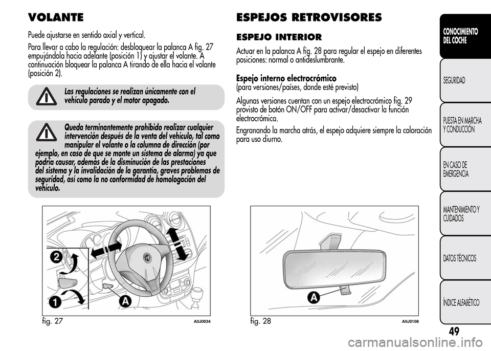 Alfa Romeo MiTo 2016  Manual del propietario (in Spanish) VOLANTE
Puede ajustarse en sentido axial y vertical.
Para llevar a cabo la regulación: desbloquear la palanca A fig. 27
empujándola hacia adelante (posición 1) y ajustar el volante. A
continuación