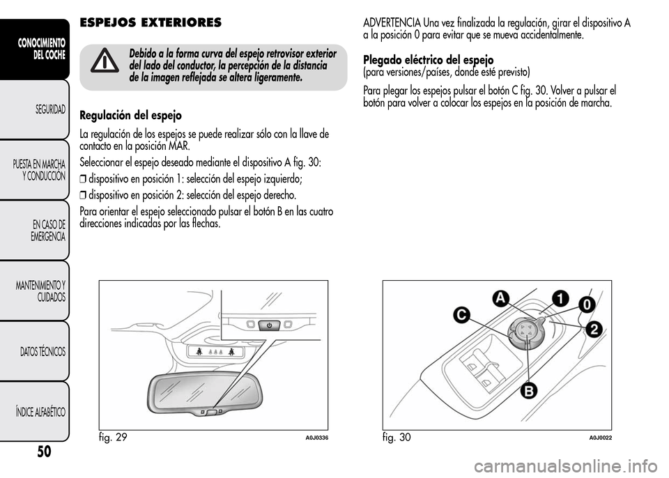Alfa Romeo MiTo 2016  Manual del propietario (in Spanish) ESPEJOS EXTERIORES
Debido a la forma curva del espejo retrovisor exterior
del lado del conductor, la percepción de la distancia
de la imagen reflejada se altera ligeramente.
Regulación del espejo
La