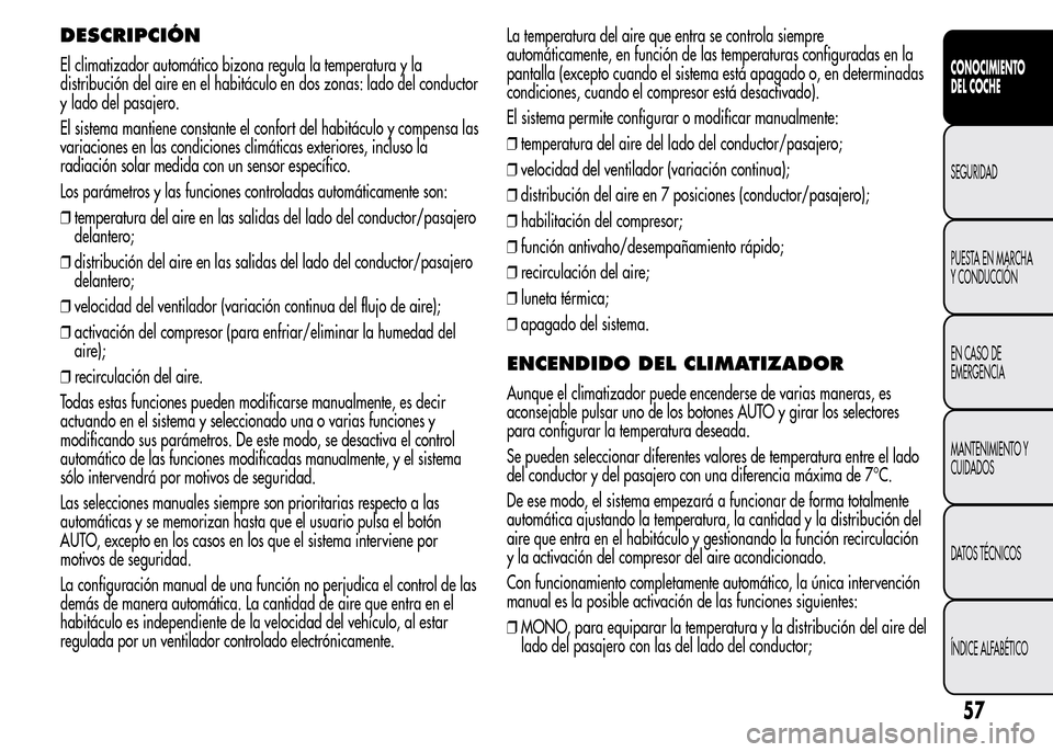 Alfa Romeo MiTo 2016  Manual del propietario (in Spanish) DESCRIPCIÓN
El climatizador automático bizona regula la temperatura y la
distribución del aire en el habitáculo en dos zonas: lado del conductor
y lado del pasajero.
El sistema mantiene constante 