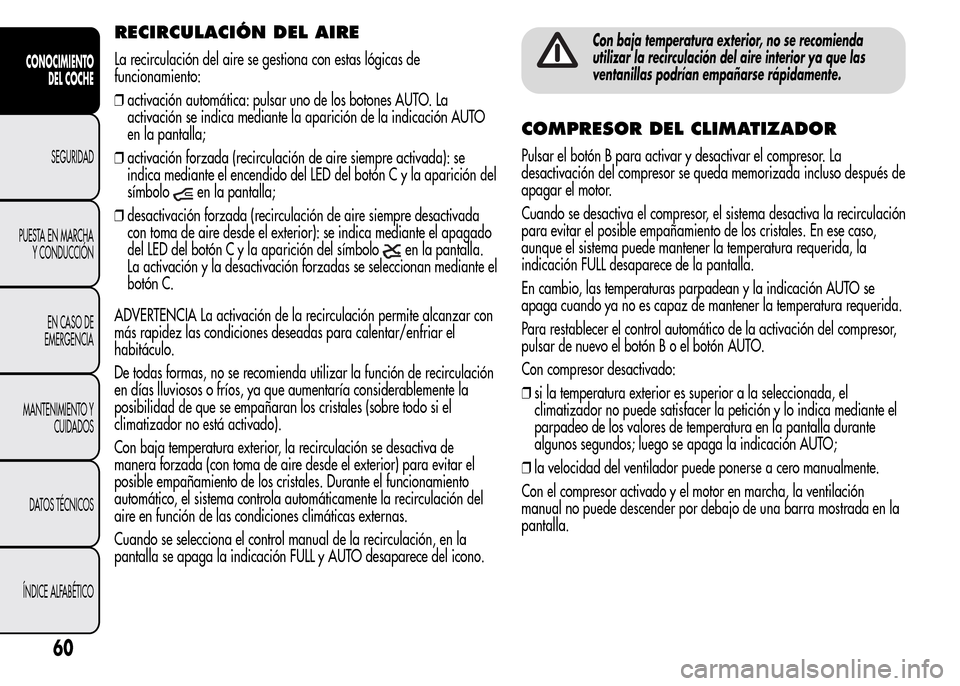 Alfa Romeo MiTo 2016  Manual del propietario (in Spanish) RECIRCULACIÓN DEL AIRE
La recirculación del aire se gestiona con estas lógicas de
funcionamiento:
❒activación automática: pulsar uno de los botones AUTO. La
activación se indica mediante la ap
