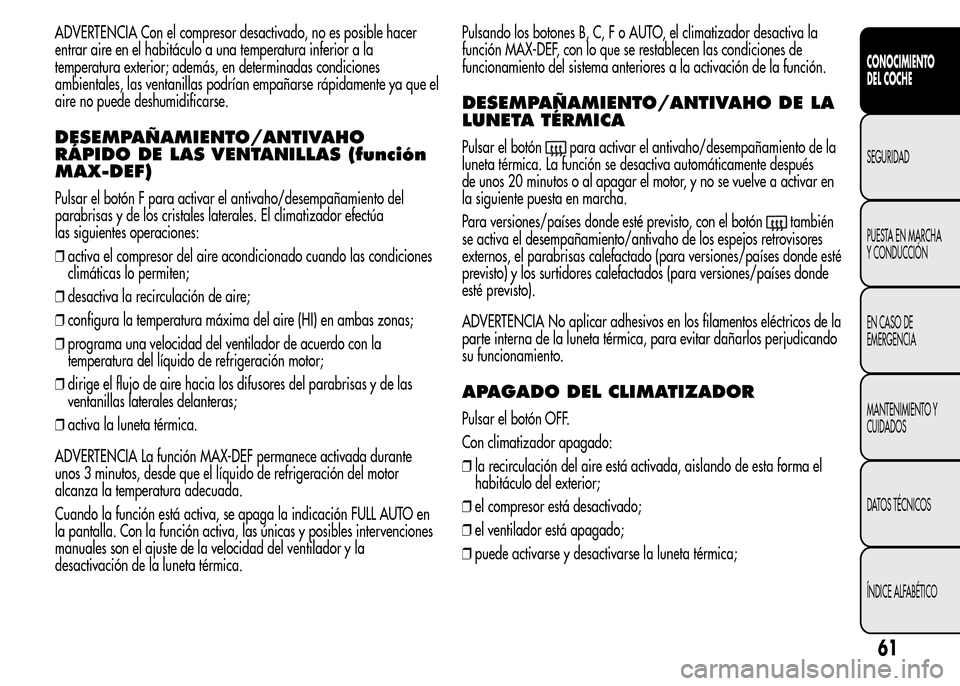 Alfa Romeo MiTo 2016  Manual del propietario (in Spanish) ADVERTENCIA Con el compresor desactivado, no es posible hacer
entrar aire en el habitáculo a una temperatura inferior a la
temperatura exterior; además, en determinadas condiciones
ambientales, las 