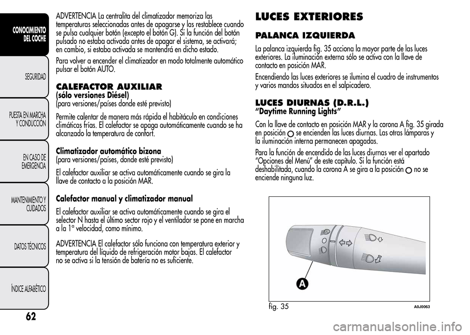 Alfa Romeo MiTo 2016  Manual del propietario (in Spanish) ADVERTENCIA La centralita del climatizador memoriza las
temperaturas seleccionadas antes de apagarse y las restablece cuando
se pulsa cualquier botón (excepto el botón G). Si la función del botón
