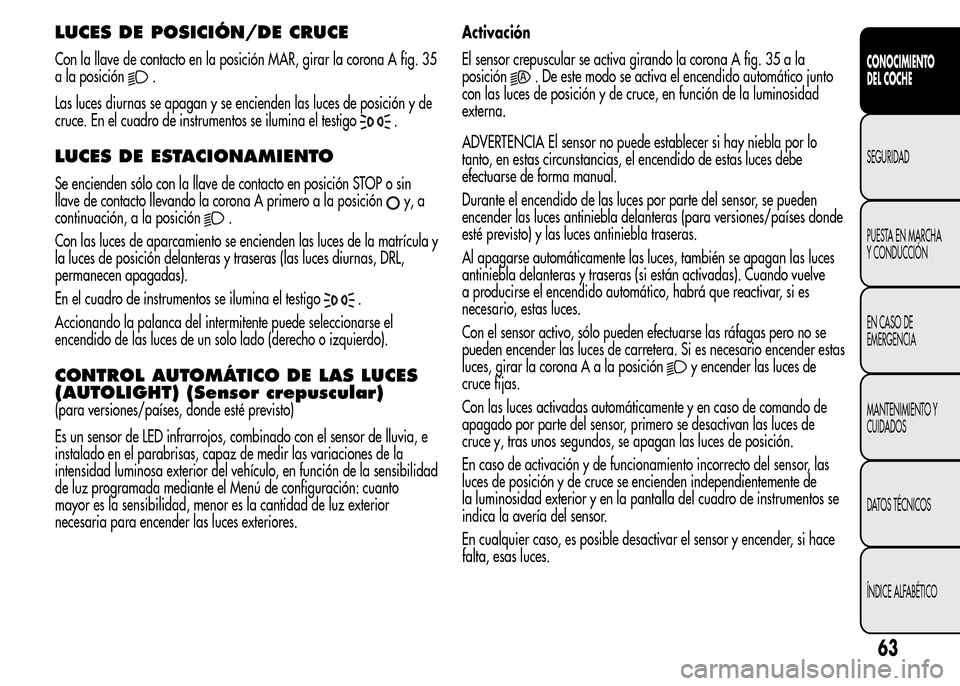 Alfa Romeo MiTo 2016  Manual del propietario (in Spanish) LUCES DE POSICIÓN/DE CRUCE
Con la llave de contacto en la posición MAR, girar la corona A fig. 35
a la posición
.
Las luces diurnas se apagan y se encienden las luces de posición y de
cruce. En el
